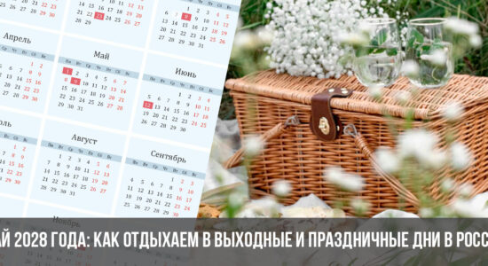 Май 2028 года: как отдыхаем в выходные и праздничные дни в России